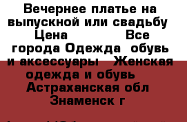 Вечернее платье на выпускной или свадьбу › Цена ­ 10 000 - Все города Одежда, обувь и аксессуары » Женская одежда и обувь   . Астраханская обл.,Знаменск г.